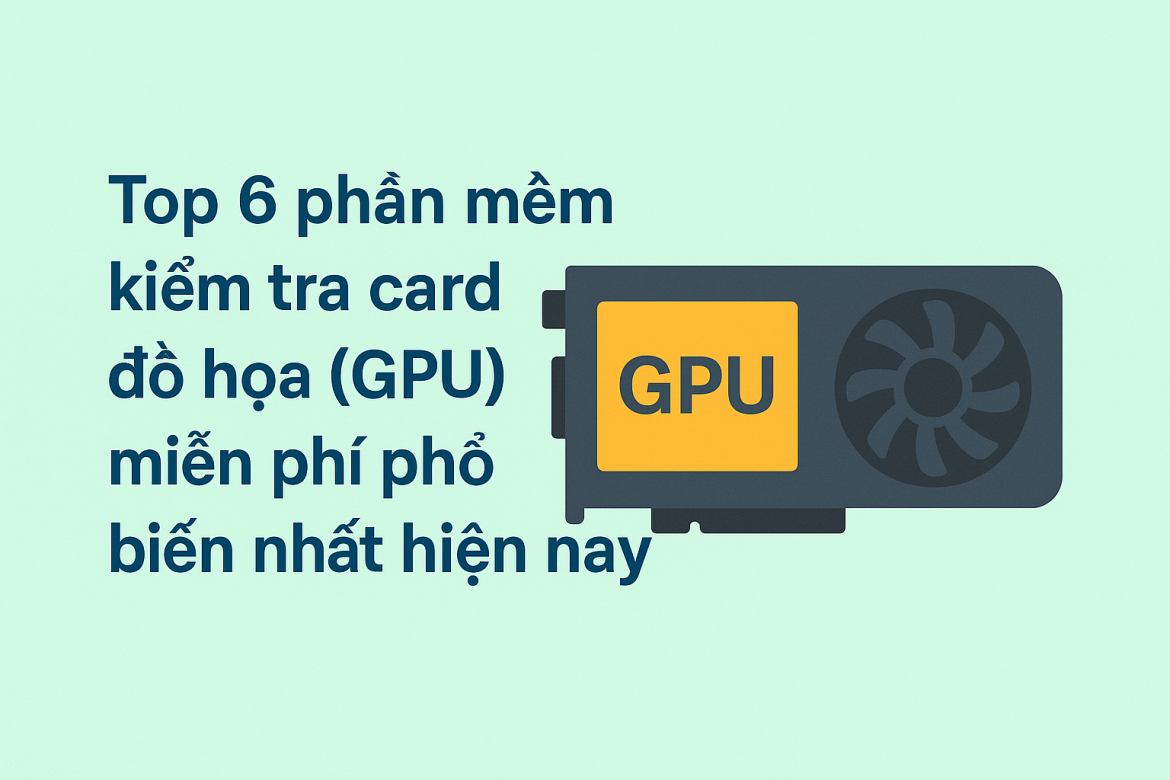 top-6-phan-mem-kiem-tra-card-do-hoa-gpu-mien-phi-pho-bien-nhat-hien-nay
